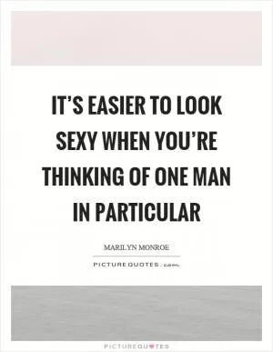 It’s easier to look sexy when you’re thinking of one man in particular Picture Quote #1