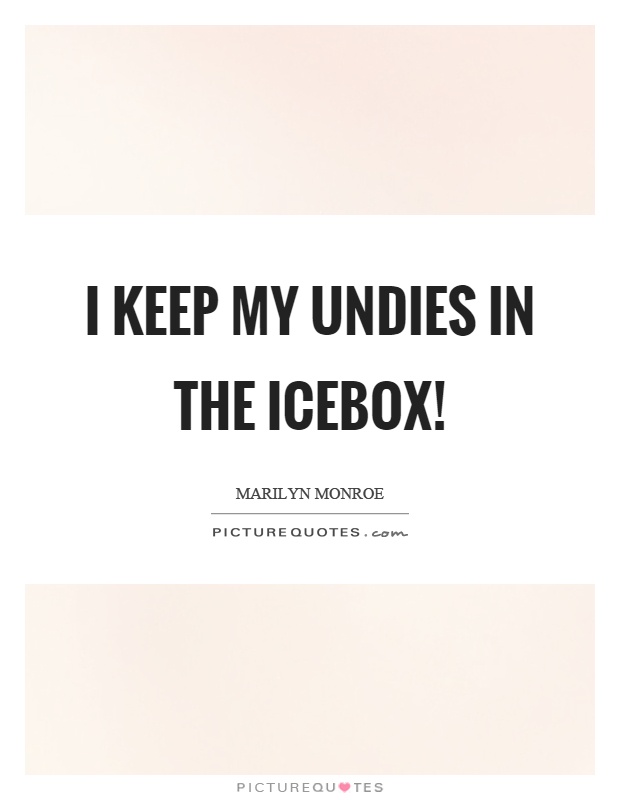 I keep my undies in the icebox! Picture Quote #1