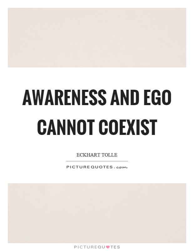 Awareness and ego cannot coexist Picture Quote #1