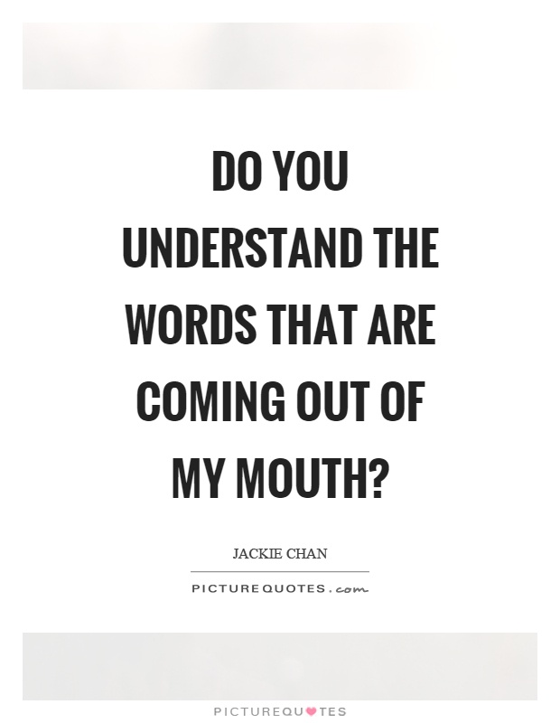 Do you understand the words that are coming out of my mouth? Picture Quote #1