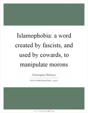 Islamophobia: a word created by fascists, and used by cowards, to manipulate morons Picture Quote #1