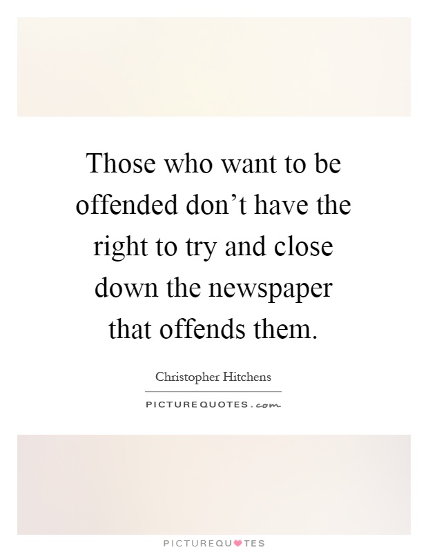 Those who want to be offended don't have the right to try and close down the newspaper that offends them Picture Quote #1