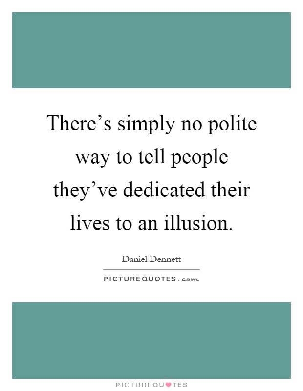 There's simply no polite way to tell people they've dedicated their lives to an illusion Picture Quote #1