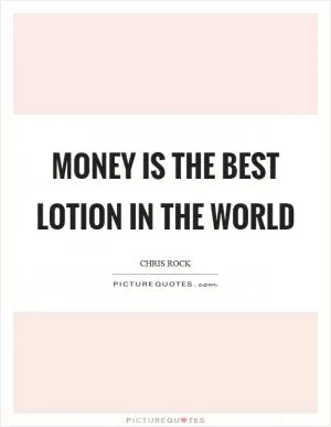 Money is the best lotion in the world Picture Quote #1