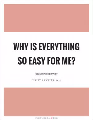 Why is everything so easy for me? Picture Quote #1