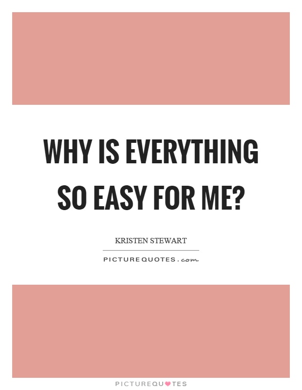 Why is everything so easy for me? Picture Quote #1