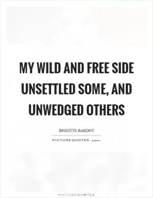 My wild and free side unsettled some, and unwedged others Picture Quote #1