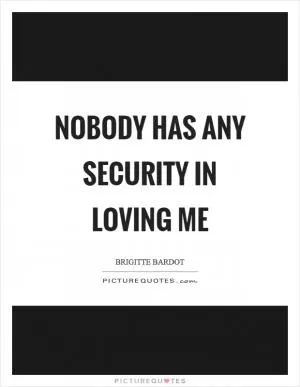 Nobody has any security in loving me Picture Quote #1