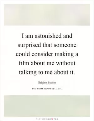 I am astonished and surprised that someone could consider making a film about me without talking to me about it Picture Quote #1