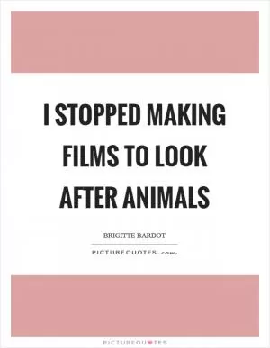 I stopped making films to look after animals Picture Quote #1