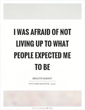 I was afraid of not living up to what people expected me to be Picture Quote #1