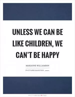 Unless we can be like children, we can’t be happy Picture Quote #1
