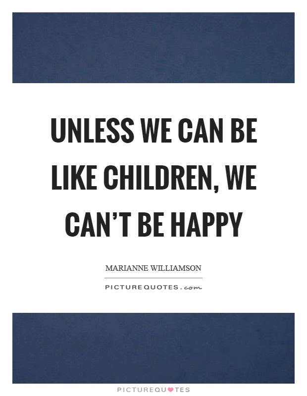 Unless we can be like children, we can't be happy Picture Quote #1