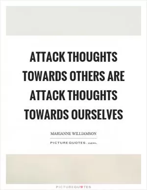 Attack thoughts towards others are attack thoughts towards ourselves Picture Quote #1