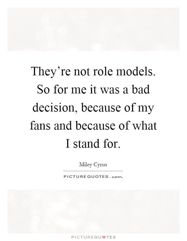 They're not role models. So for me it was a bad decision, because of my fans and because of what I stand for Picture Quote #1