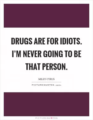 Drugs are for idiots. I’m never going to be that person Picture Quote #1