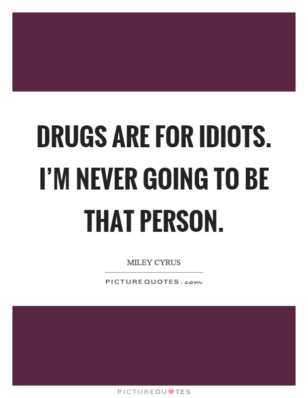 Drugs are for idiots. I'm never going to be that person Picture Quote #1
