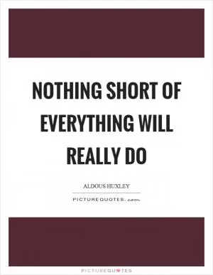 Nothing short of everything will really do Picture Quote #1