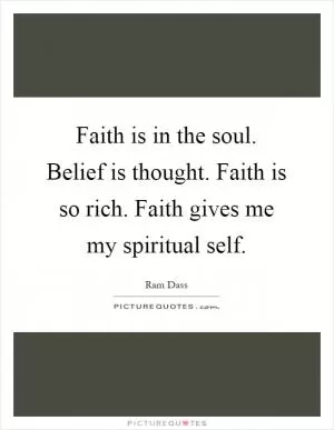 Faith is in the soul. Belief is thought. Faith is so rich. Faith gives me my spiritual self Picture Quote #1