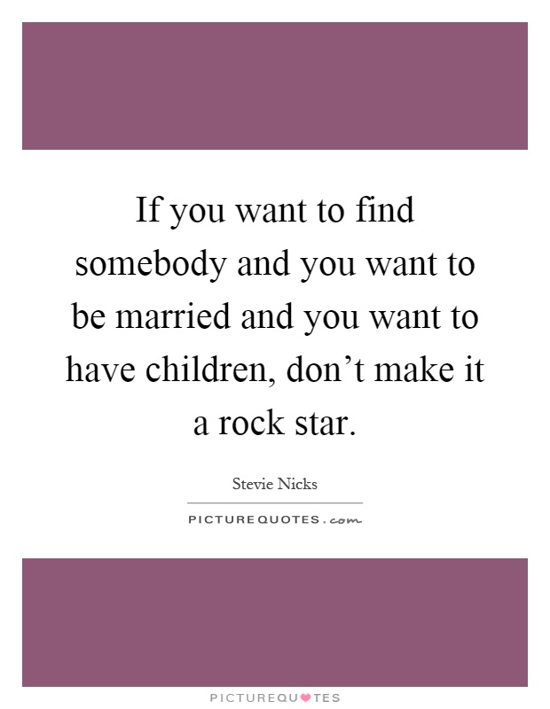 If you want to find somebody and you want to be married and you want to have children, don't make it a rock star Picture Quote #1