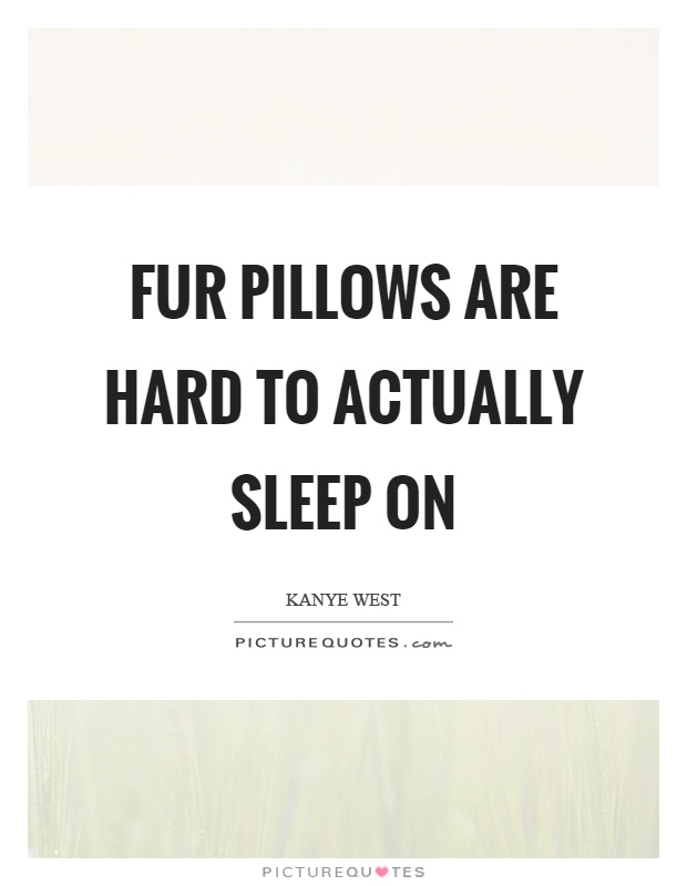 Fur pillows are hard to actually sleep on Picture Quote #1