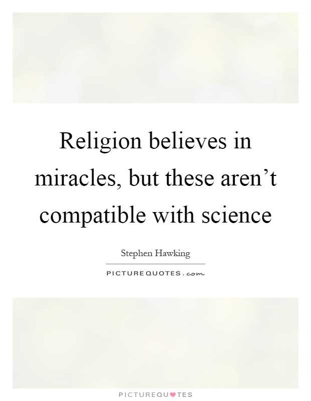 Religion believes in miracles, but these aren't compatible with science Picture Quote #1