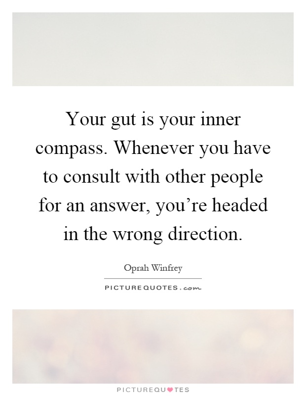 Your gut is your inner compass. Whenever you have to consult with other people for an answer, you're headed in the wrong direction Picture Quote #1