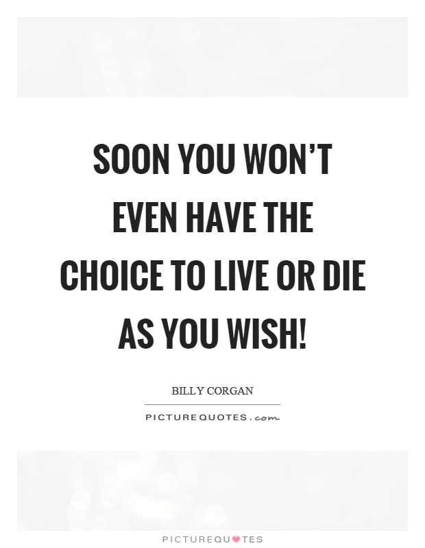 Soon you won't even have the choice to live or die as you wish! Picture Quote #1