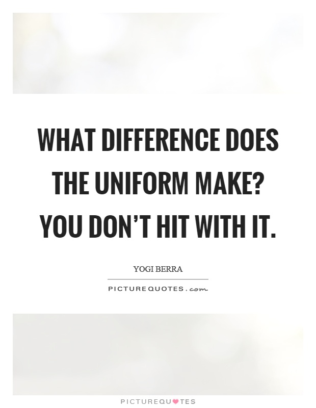 What difference does the uniform make? You don't hit with it Picture Quote #1
