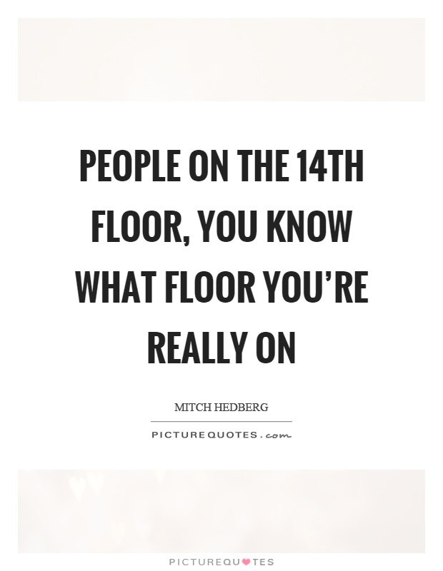 People on the 14th floor, you know what floor you're really on Picture Quote #1