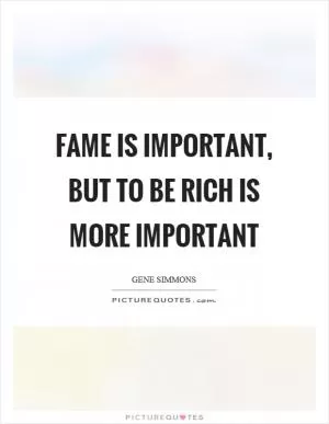 Fame is important, but to be rich is more important Picture Quote #1