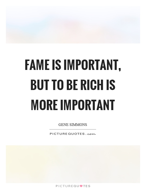 Fame is important, but to be rich is more important Picture Quote #1