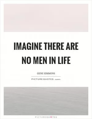 Imagine there are no men in life Picture Quote #1