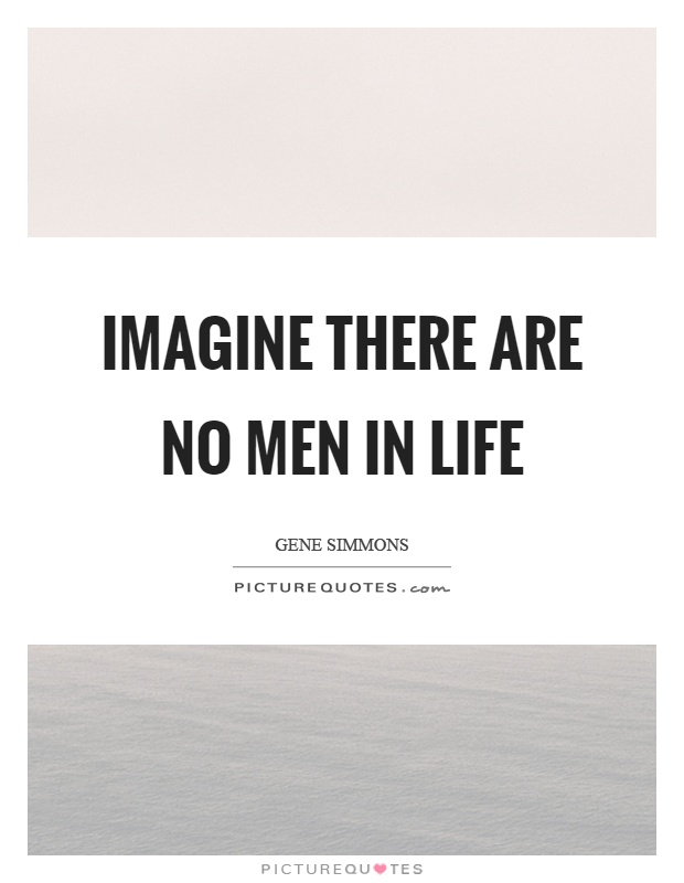 Imagine there are no men in life Picture Quote #1