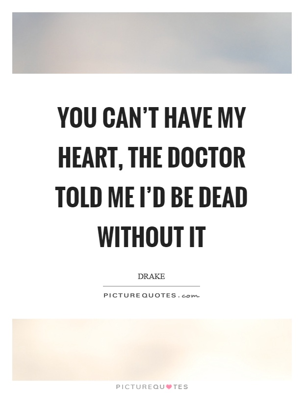 You can't have my heart, the doctor told me I'd be dead without it Picture Quote #1