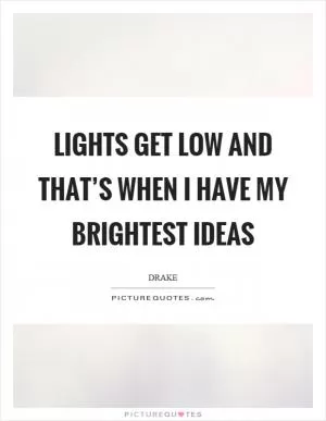 Lights get low and that’s when I have my brightest ideas Picture Quote #1