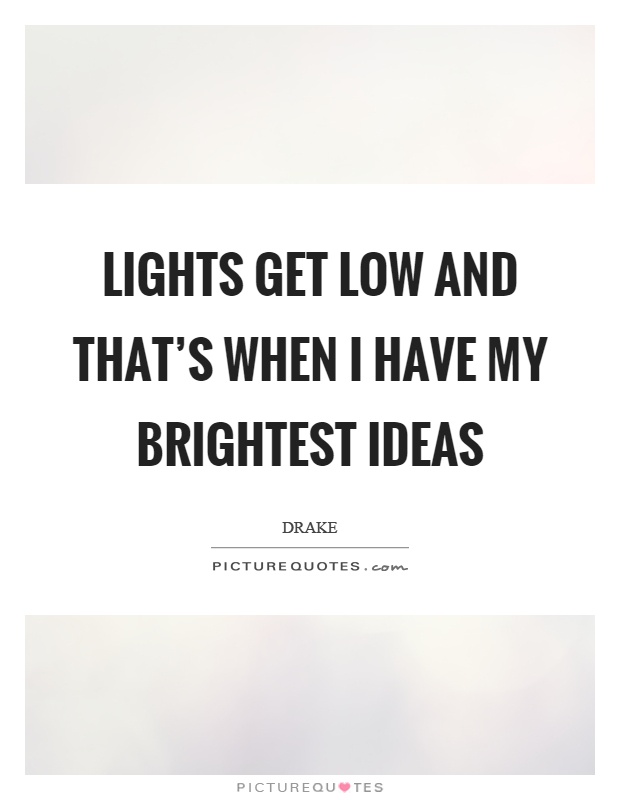 Lights get low and that's when I have my brightest ideas Picture Quote #1