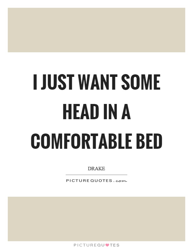 I just want some head in a comfortable bed Picture Quote #1