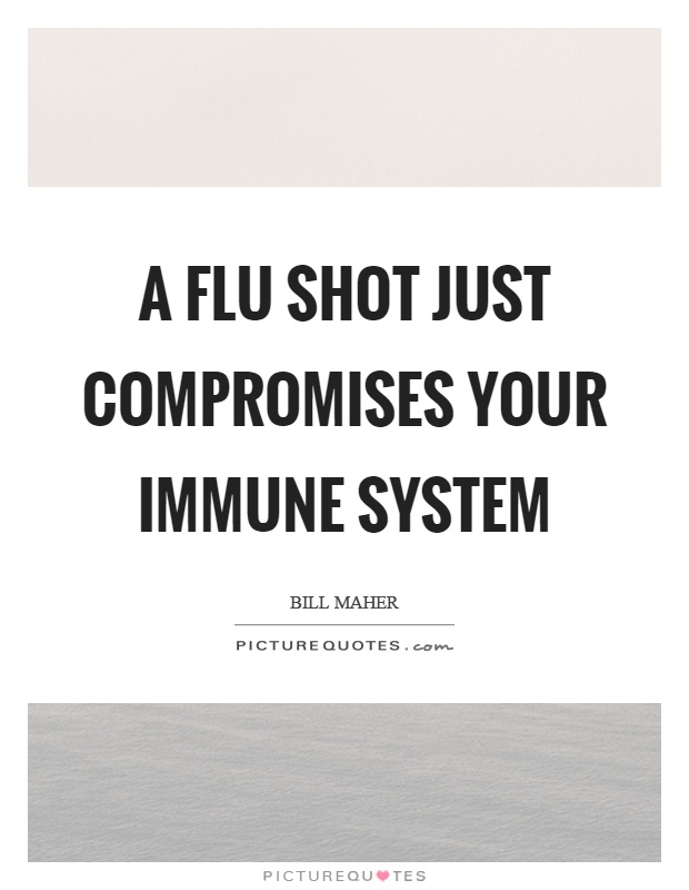 A flu shot just compromises your immune system Picture Quote #1