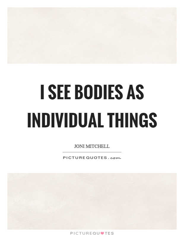 I see bodies as individual things Picture Quote #1