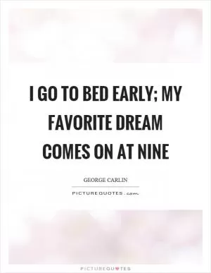 I go to bed early; my favorite dream comes on at nine Picture Quote #1