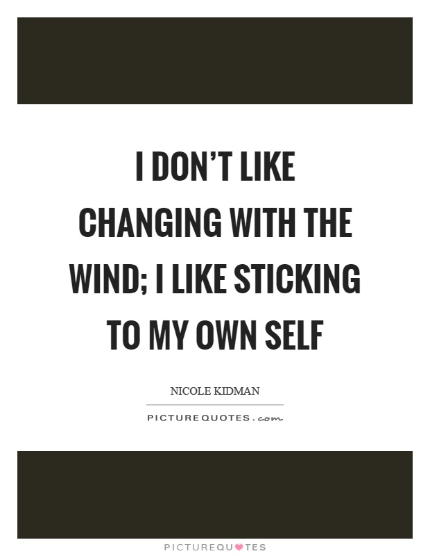 I don't like changing with the wind; I like sticking to my own self Picture Quote #1