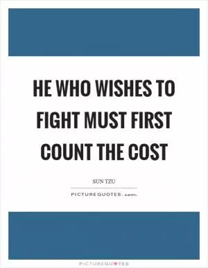 He who wishes to fight must first count the cost Picture Quote #1