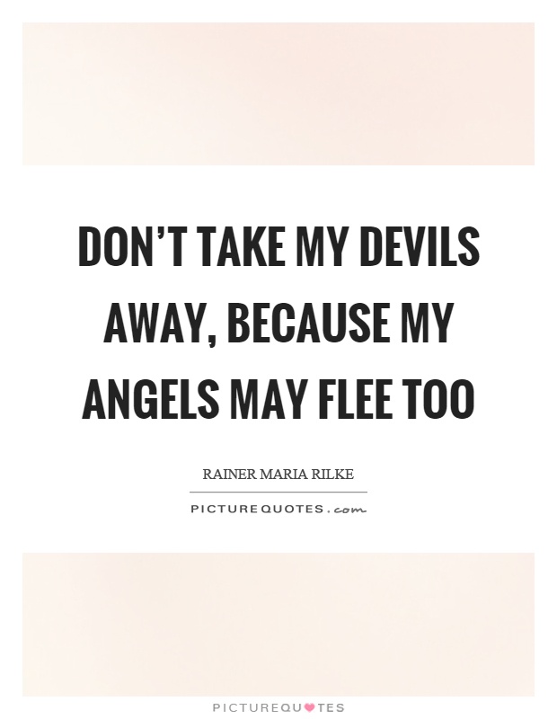 Don't take my devils away, because my angels may flee too Picture Quote #1