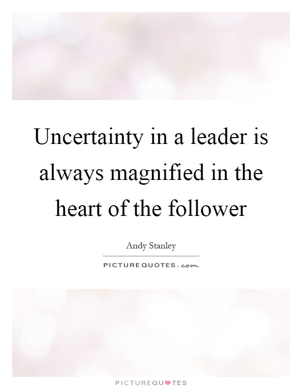 Uncertainty in a leader is always magnified in the heart of the follower Picture Quote #1