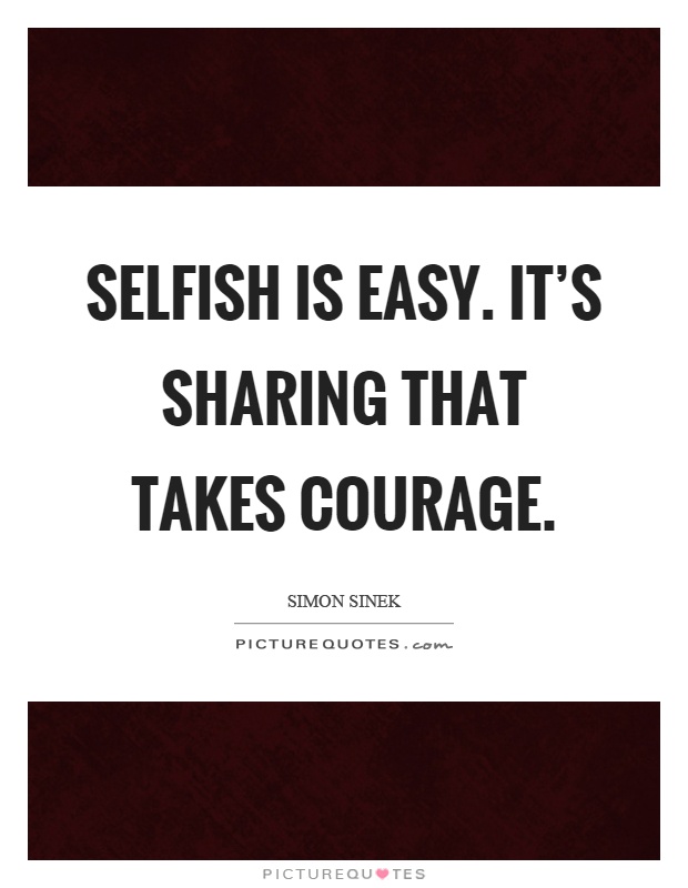 Selfish is easy. It's sharing that takes courage Picture Quote #1