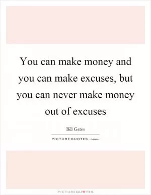 You can make money and you can make excuses, but you can never make money out of excuses Picture Quote #1