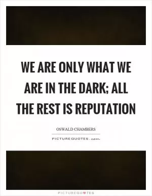 We are only what we are in the dark; all the rest is reputation Picture Quote #1