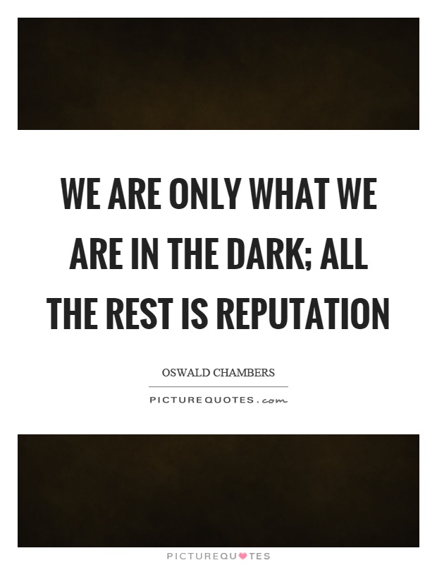 We are only what we are in the dark; all the rest is reputation Picture Quote #1