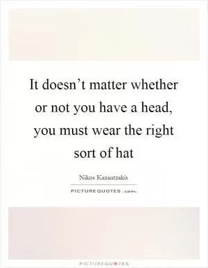 It doesn’t matter whether or not you have a head, you must wear the right sort of hat Picture Quote #1